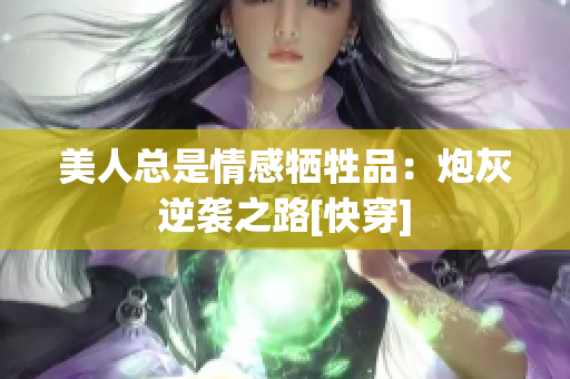 美人总是情感牺牲品：炮灰逆袭之路[快穿]