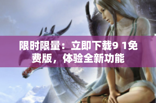 限时限量：立即下载9 1免费版，体验全新功能