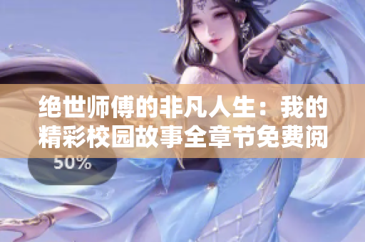 绝世师傅的非凡人生：我的精彩校园故事全章节免费阅读