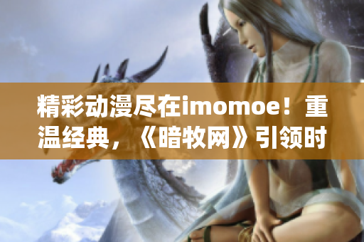 精彩动漫尽在imomoe！重温经典，《暗牧网》引领时代(1)