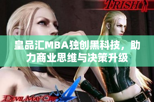 皇品汇MBA独创黑科技，助力商业思维与决策升级