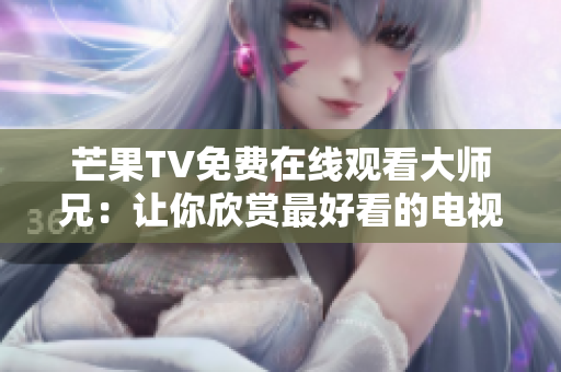 芒果TV免费在线观看大师兄：让你欣赏最好看的电视剧