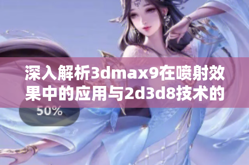 深入解析3dmax9在喷射效果中的应用与2d3d8技术的结合探讨