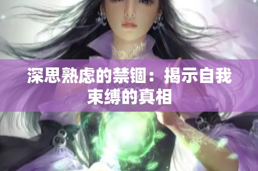 深思熟虑的禁锢：揭示自我束缚的真相