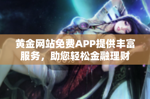 黄金网站免费APP提供丰富服务，助您轻松金融理财