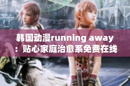 韩国动漫running away：贴心家庭治愈系免费在线观看(1)