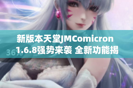 新版本天堂JMComicron 1.6.8强势来袭 全新功能揭秘