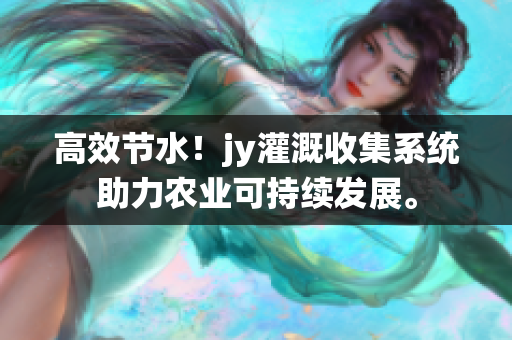 高效节水！jy灌溉收集系统助力农业可持续发展。