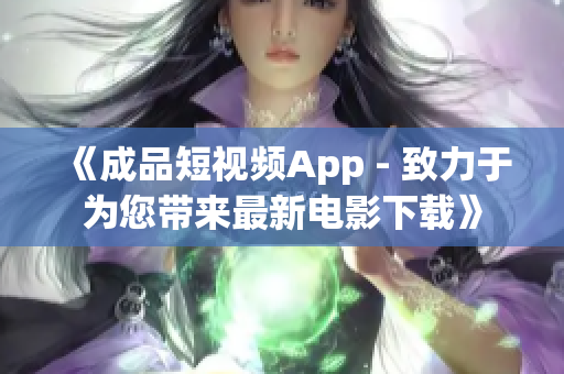 《成品短视频App - 致力于为您带来最新电影下载》