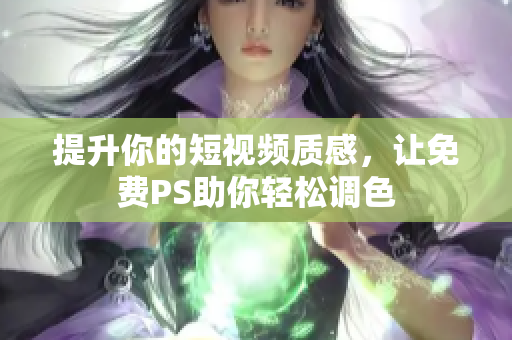 提升你的短视频质感，让免费PS助你轻松调色