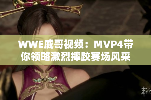 WWE威哥视频：MVP4带你领略激烈摔跤赛场风采