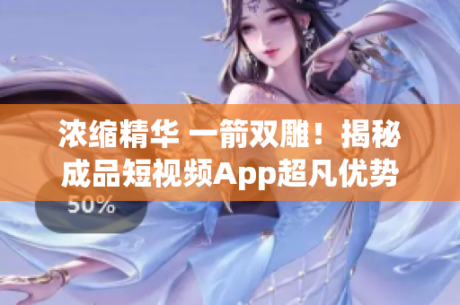 浓缩精华 一箭双雕！揭秘成品短视频App超凡优势