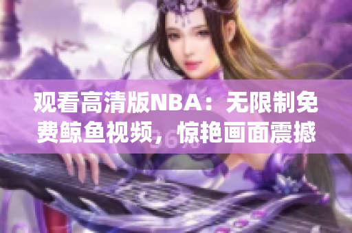 观看高清版NBA：无限制免费鲸鱼视频，惊艳画面震撼呈现(1)