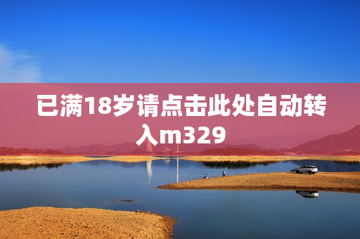 已满18岁请点击此处自动转入m329