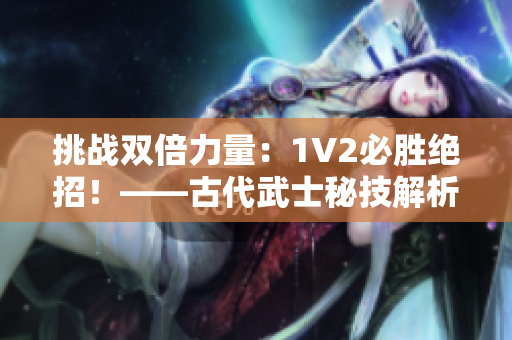 挑战双倍力量：1V2必胜绝招！——古代武士秘技解析