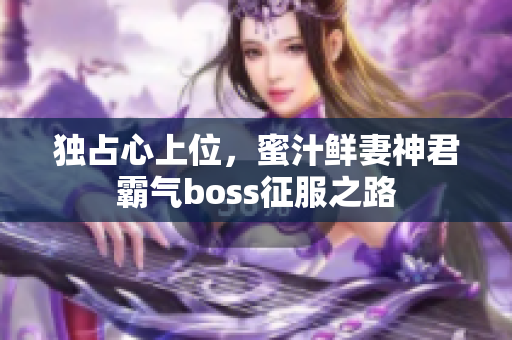 独占心上位，蜜汁鲜妻神君霸气boss征服之路