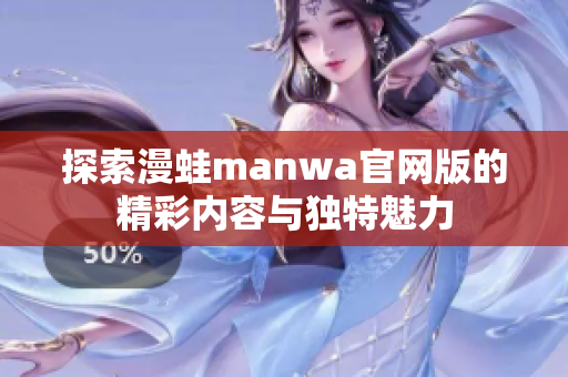 探索漫蛙manwa官网版的精彩内容与独特魅力