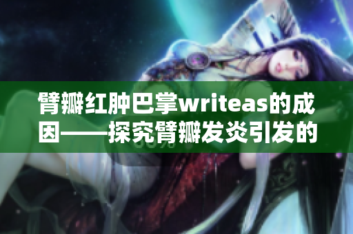 臂瓣红肿巴掌writeas的成因——探究臂瓣发炎引发的原因