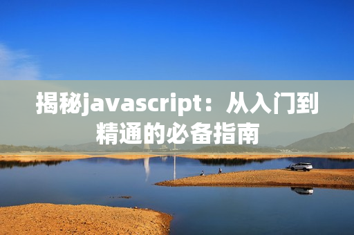 揭秘javascript：从入门到精通的必备指南