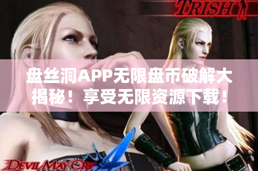 盘丝洞APP无限盘币破解大揭秘！享受无限资源下载！