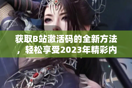 获取B站激活码的全新方法，轻松享受2023年精彩内容大揭秘