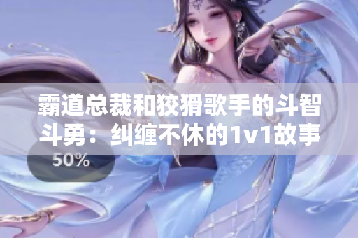 霸道总裁和狡猾歌手的斗智斗勇：纠缠不休的1v1故事