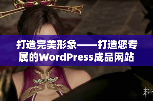 打造完美形象——打造您专属的WordPress成品网站