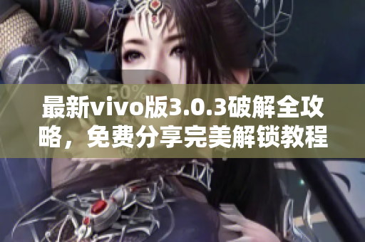 最新vivo版3.0.3破解全攻略，免费分享完美解锁教程