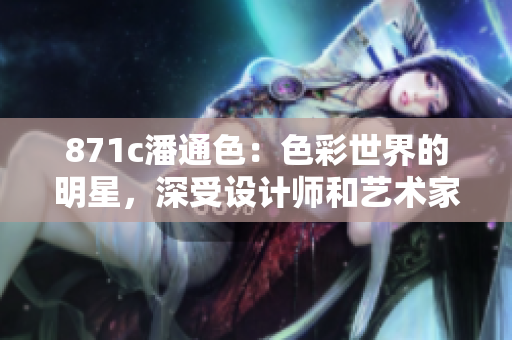 871c潘通色：色彩世界的明星，深受设计师和艺术家喜爱