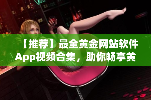 【推荐】最全黄金网站软件App视频合集，助你畅享黄金魅力