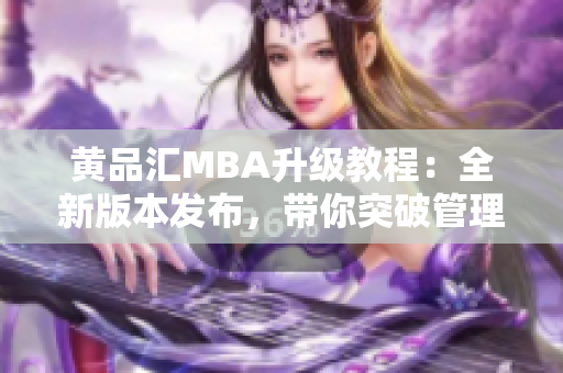 黄品汇MBA升级教程：全新版本发布，带你突破管理思维界限