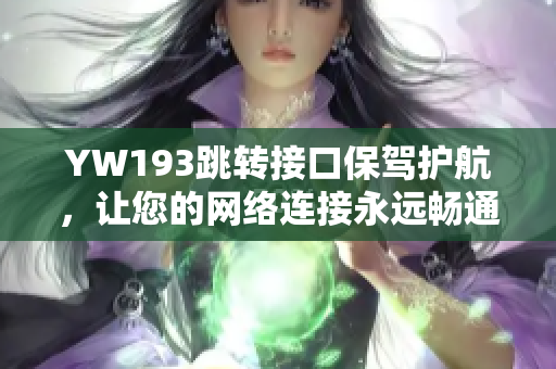 YW193跳转接口保驾护航，让您的网络连接永远畅通无阻