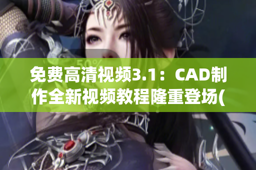 免费高清视频3.1：CAD制作全新视频教程隆重登场(1)