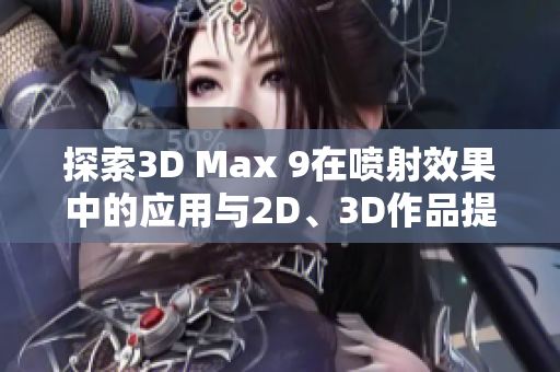 探索3D Max 9在喷射效果中的应用与2D、3D作品提升技巧