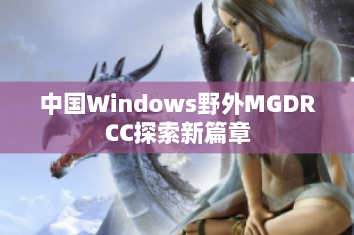 中国Windows野外MGDRCC探索新篇章