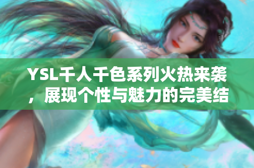 YSL千人千色系列火热来袭，展现个性与魅力的完美结合