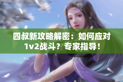 四叔新攻略解密：如何应对1v2战斗？专家指导！