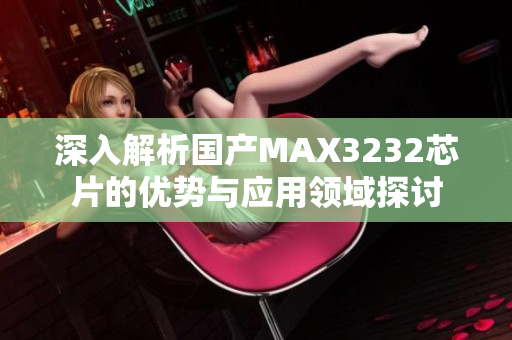 深入解析国产MAX3232芯片的优势与应用领域探讨