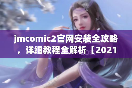 jmcomic2官网安装全攻略，详细教程全解析【2021最新版】