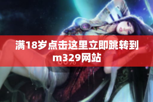 满18岁点击这里立即跳转到m329网站