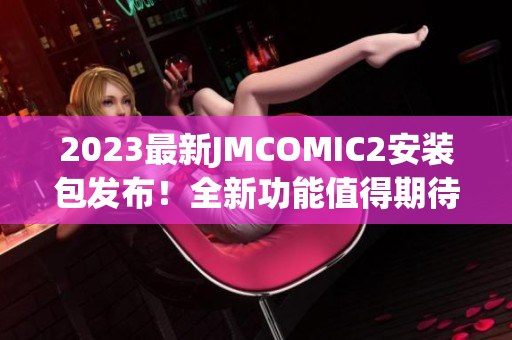 2023最新JMCOMIC2安装包发布！全新功能值得期待