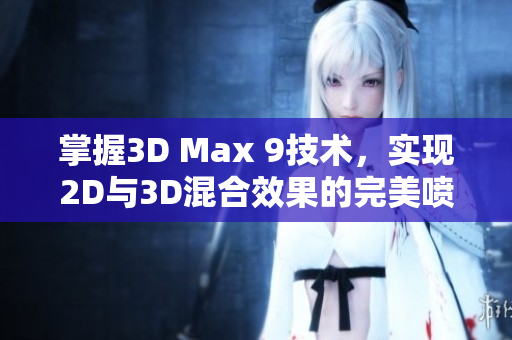 掌握3D Max 9技术，实现2D与3D混合效果的完美喷射技巧