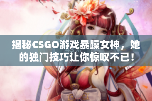 揭秘CSGO游戏暴躁女神，她的独门技巧让你惊叹不已！