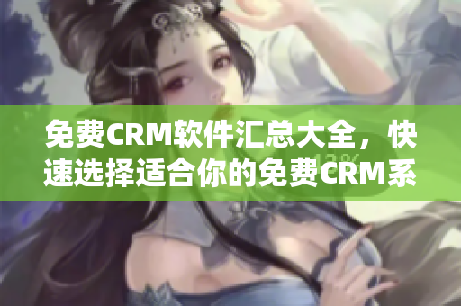 免费CRM软件汇总大全，快速选择适合你的免费CRM系统