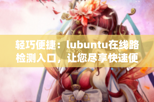 轻巧便捷：lubuntu在线路检测入口，让您尽享快速便捷的操作体验(1)