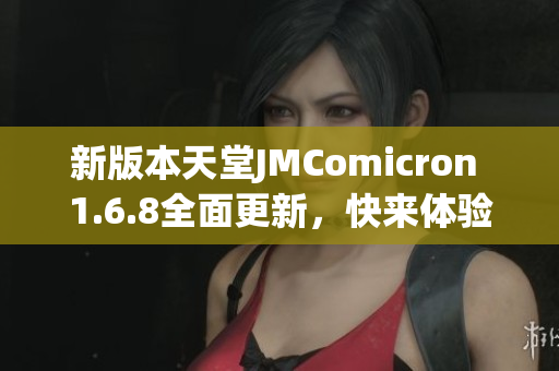 新版本天堂JMComicron 1.6.8全面更新，快来体验新版功能与优化