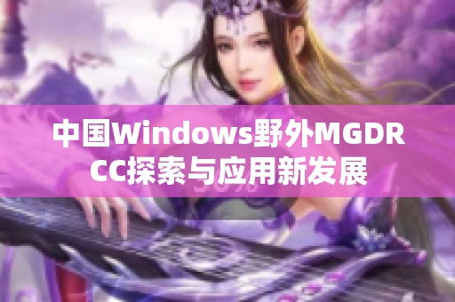 中国Windows野外MGDRCC探索与应用新发展