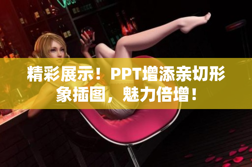 精彩展示！PPT增添亲切形象插图，魅力倍增！