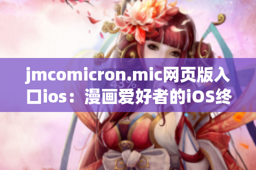 jmcomicron.mic网页版入口ios：漫画爱好者的iOS终极追捧！(1)