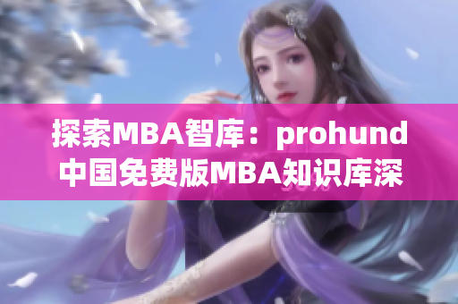 探索MBA智库：prohund中国免费版MBA知识库深度解读